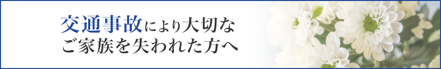 交通事故により大切なご家族を失われた方へ